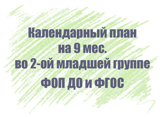 Календарный план во второй младшей группе на 9 мес.