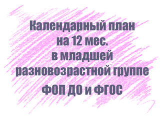 Календарный план в младшей разновозрастной группе на 12 мес.