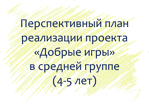 План по проекту &laquo;Добрые игры&raquo; с детьми 4-5 лет