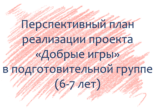 План по проекту &laquo;Добрые игры&raquo; с детьми 6-7 лет