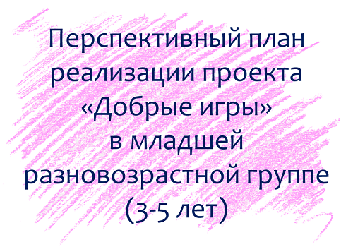 План по проекту &laquo;Добрые игры&raquo; с детьми 3-5 лет