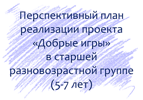 План по проекту &laquo;Добрые игры&raquo; с детьми 5-7 лет